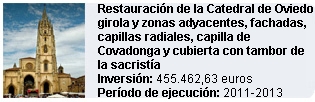 Restauración de la Catedral de Oviedo, girola y zonas adyacentes, fachadas, capillas radiales, capilla de Covadonga y cubierta con tambor de la sacristía 
Inversión: 455.462,63 euros   
Período de ejecución: 2011-2013